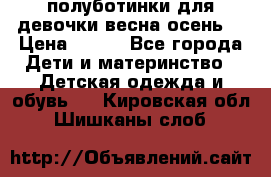 полуботинки для девочки весна-осень  › Цена ­ 400 - Все города Дети и материнство » Детская одежда и обувь   . Кировская обл.,Шишканы слоб.